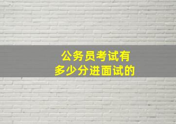 公务员考试有多少分进面试的