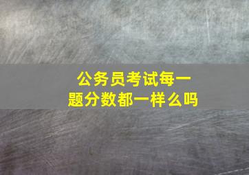 公务员考试每一题分数都一样么吗