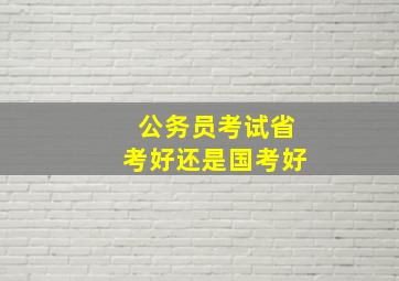 公务员考试省考好还是国考好