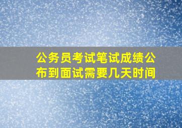 公务员考试笔试成绩公布到面试需要几天时间