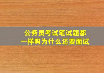 公务员考试笔试题都一样吗为什么还要面试