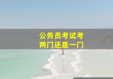 公务员考试考两门还是一门