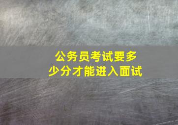 公务员考试要多少分才能进入面试