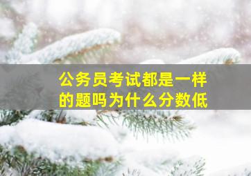 公务员考试都是一样的题吗为什么分数低