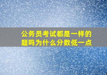 公务员考试都是一样的题吗为什么分数低一点