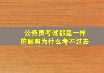 公务员考试都是一样的题吗为什么考不过去