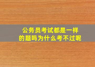 公务员考试都是一样的题吗为什么考不过呢