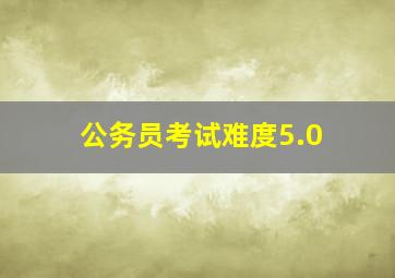 公务员考试难度5.0