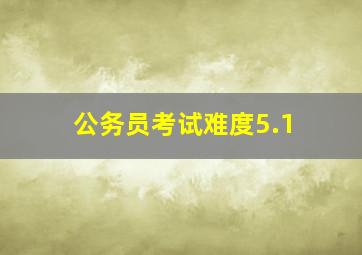 公务员考试难度5.1