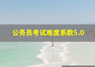 公务员考试难度系数5.0