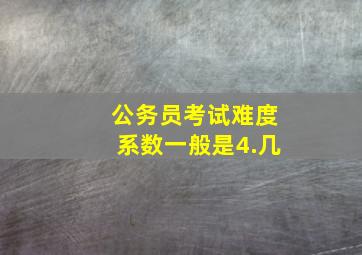 公务员考试难度系数一般是4.几