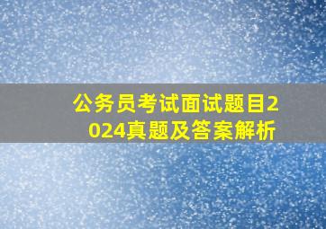 公务员考试面试题目2024真题及答案解析