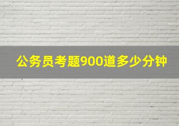 公务员考题900道多少分钟