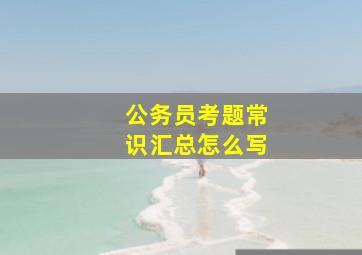 公务员考题常识汇总怎么写