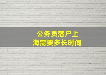 公务员落户上海需要多长时间