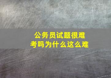 公务员试题很难考吗为什么这么难