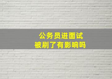 公务员进面试被刷了有影响吗