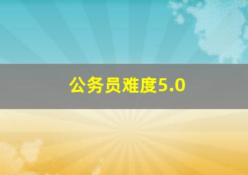 公务员难度5.0