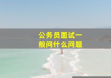 公务员面试一般问什么问题