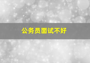 公务员面试不好