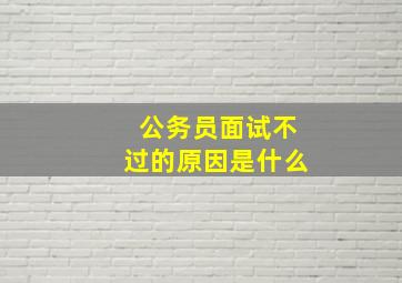 公务员面试不过的原因是什么