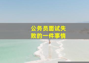 公务员面试失败的一件事情