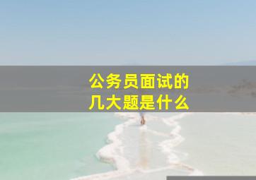 公务员面试的几大题是什么