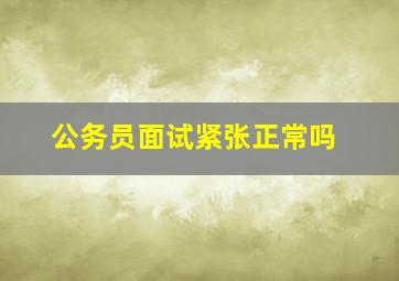 公务员面试紧张正常吗