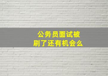 公务员面试被刷了还有机会么