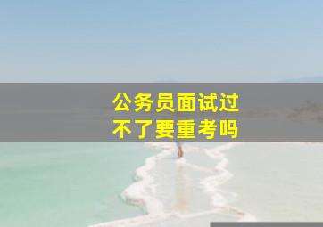 公务员面试过不了要重考吗