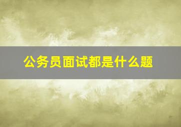 公务员面试都是什么题