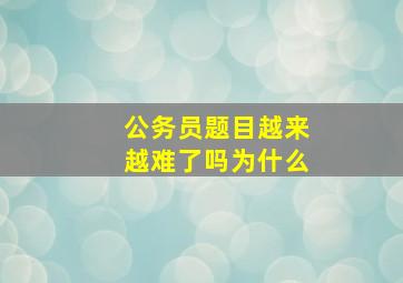 公务员题目越来越难了吗为什么