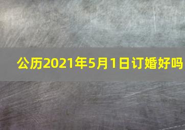 公历2021年5月1日订婚好吗