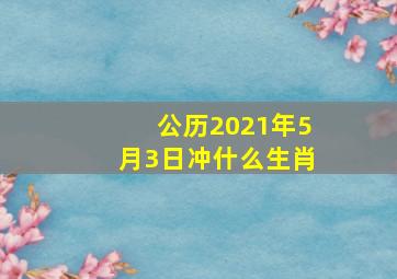 公历2021年5月3日冲什么生肖