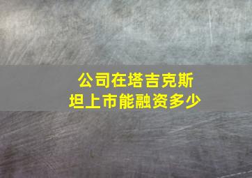 公司在塔吉克斯坦上市能融资多少