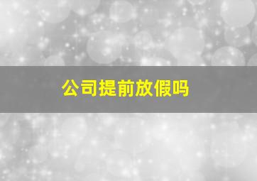 公司提前放假吗