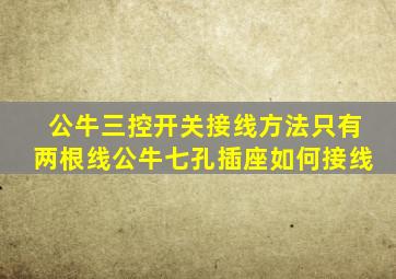 公牛三控开关接线方法只有两根线公牛七孔插座如何接线