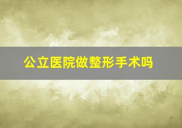 公立医院做整形手术吗