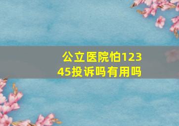 公立医院怕12345投诉吗有用吗