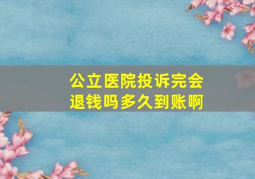 公立医院投诉完会退钱吗多久到账啊