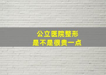 公立医院整形是不是很贵一点