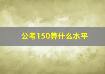 公考150算什么水平