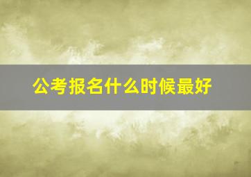 公考报名什么时候最好