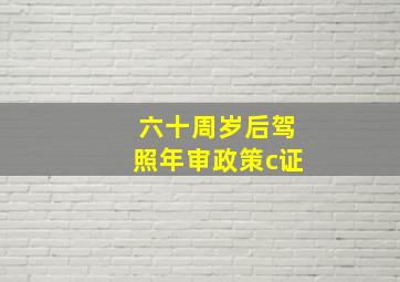 六十周岁后驾照年审政策c证