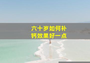 六十岁如何补钙效果好一点