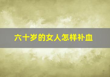 六十岁的女人怎样补血