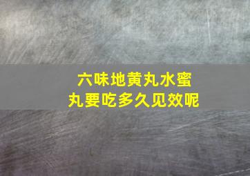 六味地黄丸水蜜丸要吃多久见效呢