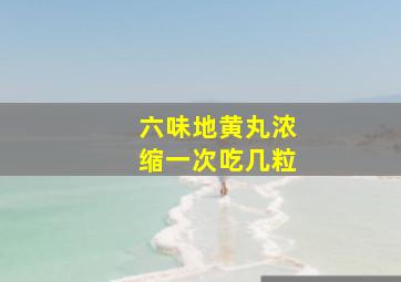 六味地黄丸浓缩一次吃几粒