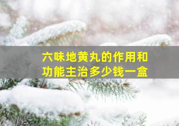 六味地黄丸的作用和功能主治多少钱一盒