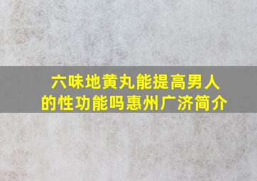 六味地黄丸能提高男人的性功能吗惠州广济简介